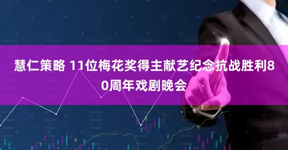 慧仁策略 11位梅花奖得主献艺纪念抗战胜利80周年戏剧晚会