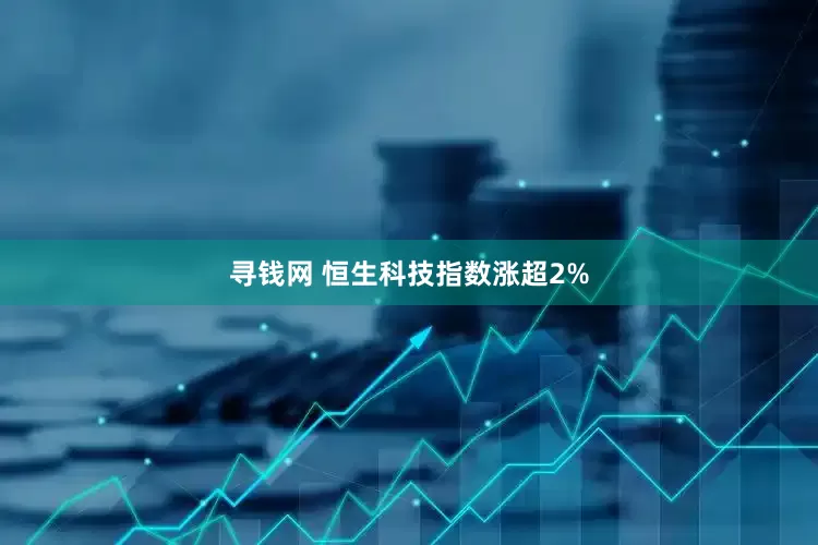 寻钱网 恒生科技指数涨超2%