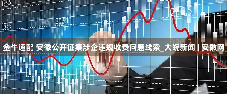 金牛速配 安徽公开征集涉企违规收费问题线索_大皖新闻 | 安徽网