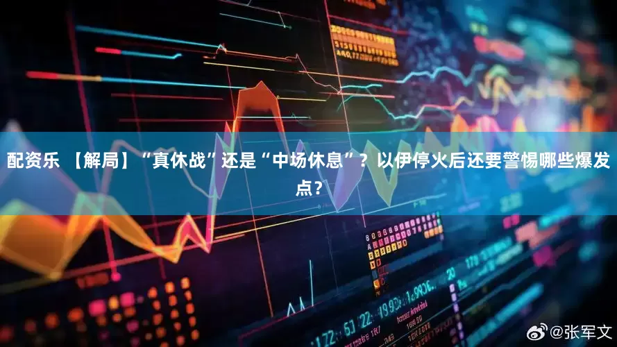 配资乐 【解局】“真休战”还是“中场休息”？以伊停火后还要警惕哪些爆发点？