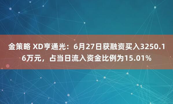 金策略 XD亨通光：6月27日获融资买入3250.16万元，占当日流入资金比例为15.01%