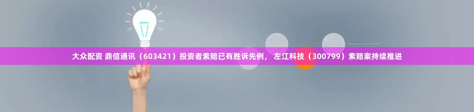 大众配资 鼎信通讯（603421）投资者索赔已有胜诉先例， 左江科技（300799）索赔案持续推进