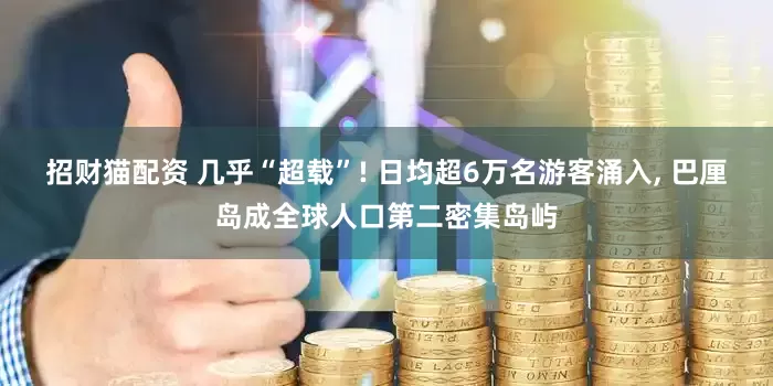 招财猫配资 几乎“超载”! 日均超6万名游客涌入, 巴厘岛成全球人口第二密集岛屿