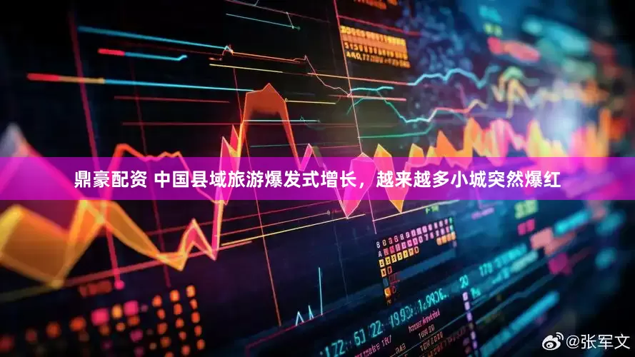 鼎豪配资 中国县域旅游爆发式增长，越来越多小城突然爆红