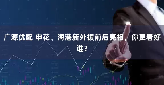 广源优配 申花、海港新外援前后亮相，你更看好谁？
