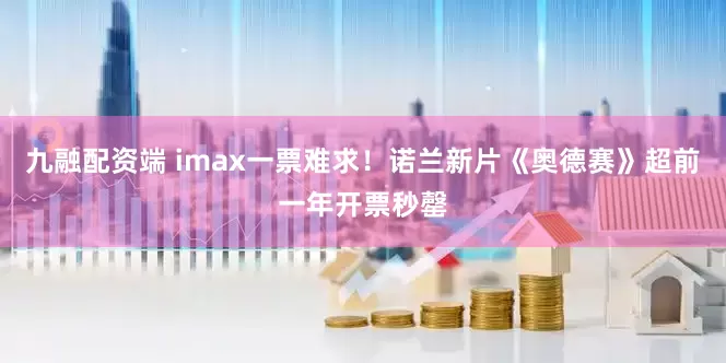 九融配资端 imax一票难求！诺兰新片《奥德赛》超前一年开票秒罄