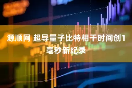 源顺网 超导量子比特相干时间创1毫秒新纪录