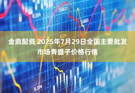 金鼎配资 2025年7月29日全国主要批发市场青提子价格行情