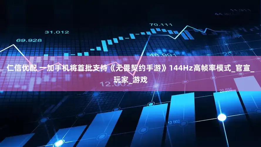 仁信优配 一加手机将首批支持《无畏契约手游》144Hz高帧率模式_官宣_玩家_游戏