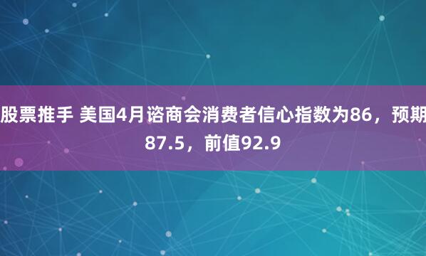 股票推手 美国4月谘商会消费者信心指数为86，预期87.5，前值92.9