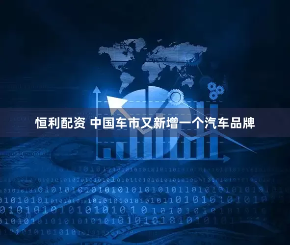 恒利配资 中国车市又新增一个汽车品牌