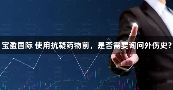 宝盈国际 使用抗凝药物前,是否需要询问外伤史?