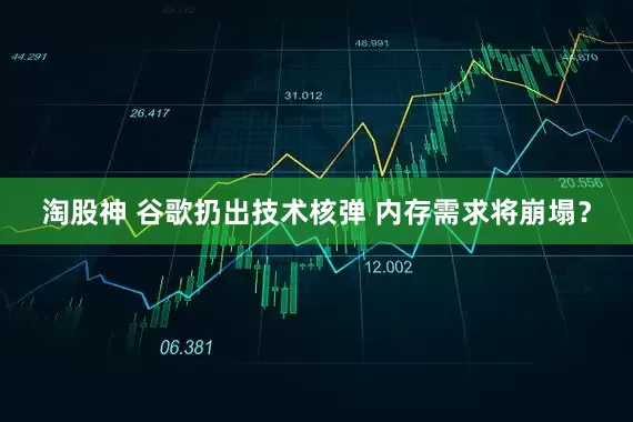 淘股神 谷歌扔出技术核弹 内存需求将崩塌?