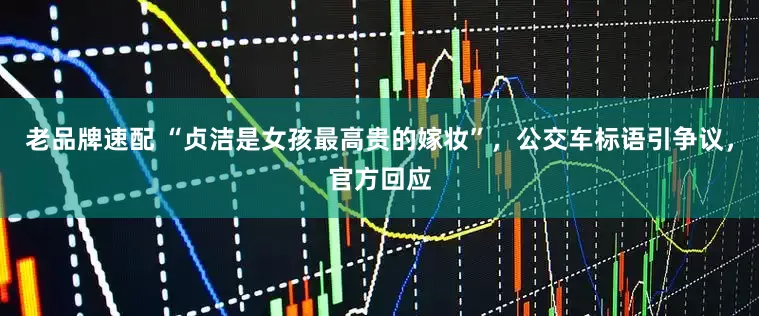 老品牌速配 “贞洁是女孩最高贵的嫁妆”，公交车标语引争议，官方回应