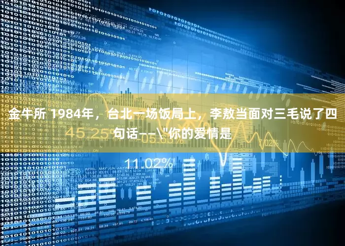 金牛所 1984年,台北一场饭局上,李敖当面对三毛说了四句话——