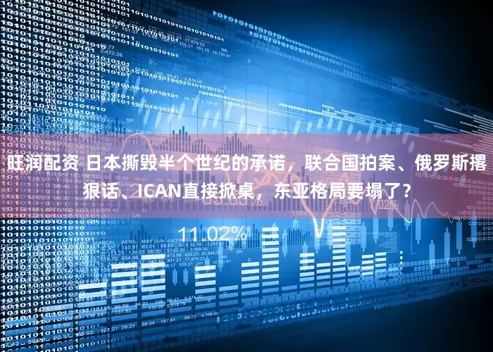 旺润配资 日本撕毁半个世纪的承诺，联合国拍案、俄罗斯撂狠话、ICAN直接掀桌，东亚格局要塌了？