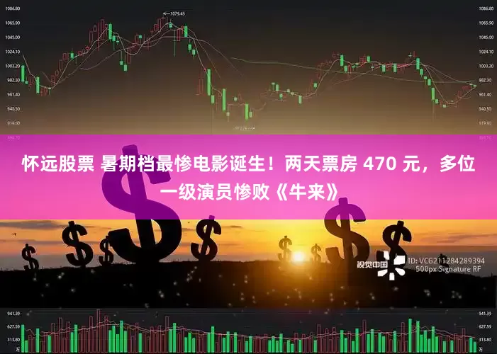 怀远股票 暑期档最惨电影诞生！两天票房 470 元，多位一级演员惨败《牛来》