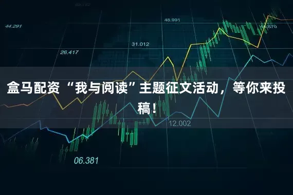 盒马配资 “我与阅读”主题征文活动，等你来投稿！
